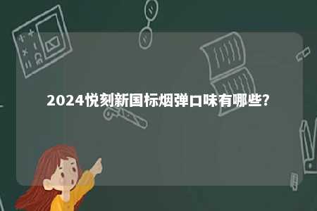 2024悦刻新国标烟弹口味有哪些
？ 